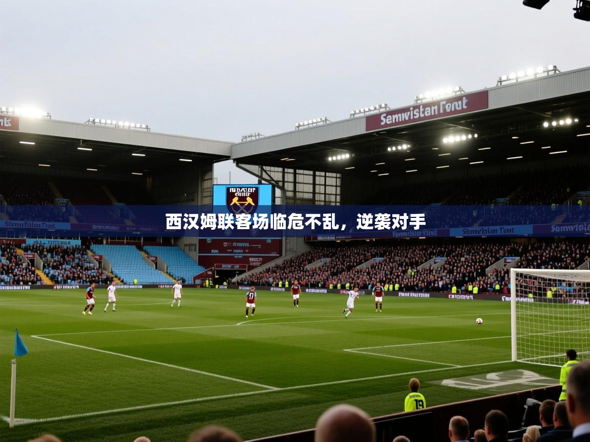 开云体育在线玩-西汉姆联客场临危不乱,逆袭对手 第4张