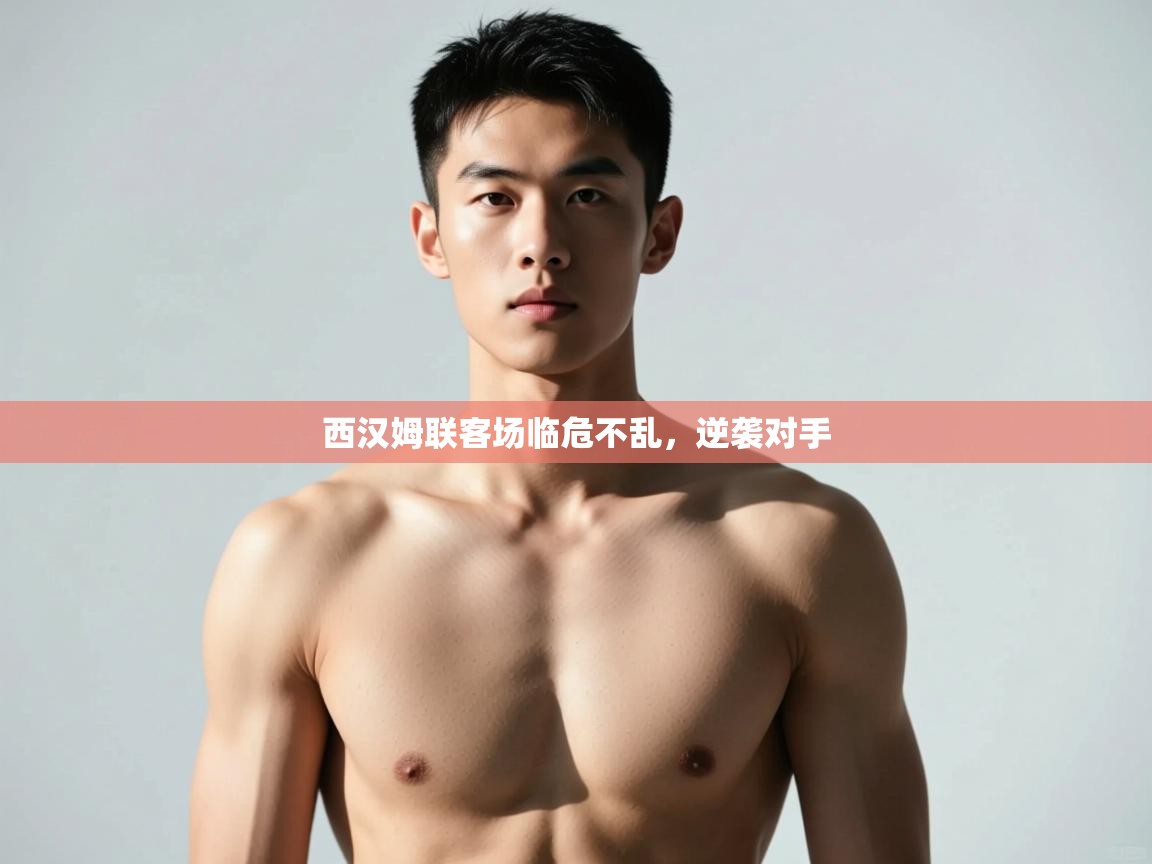 开云体育在线登入-西汉姆联客场临危不乱,逆袭对手 第2张