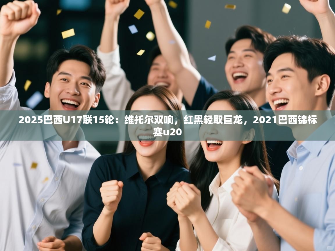 开云体育直播-2025巴西U17联15轮：维托尔双响，红黑轻取巨龙，2021巴西锦标赛u20