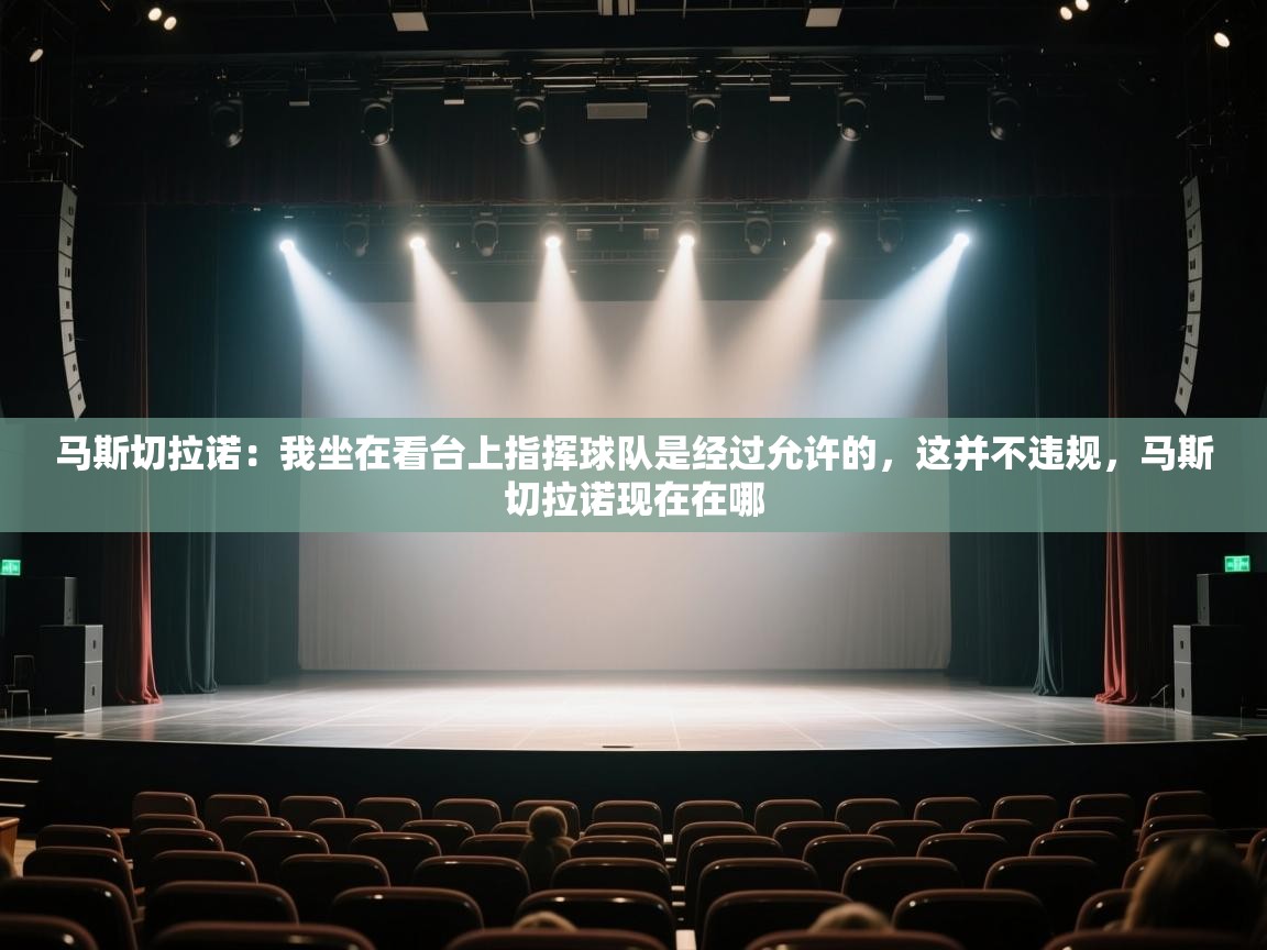 云开体育app官网登录入口-马斯切拉诺：我坐在看台上指挥球队是经过允许的，这并不违规，马斯切拉诺现在在哪