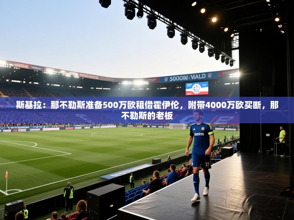 开云体育推送通知设置-斯基拉：那不勒斯准备500万欧租借霍伊伦，附带4000万欧买断，那不勒斯的老板  第4张