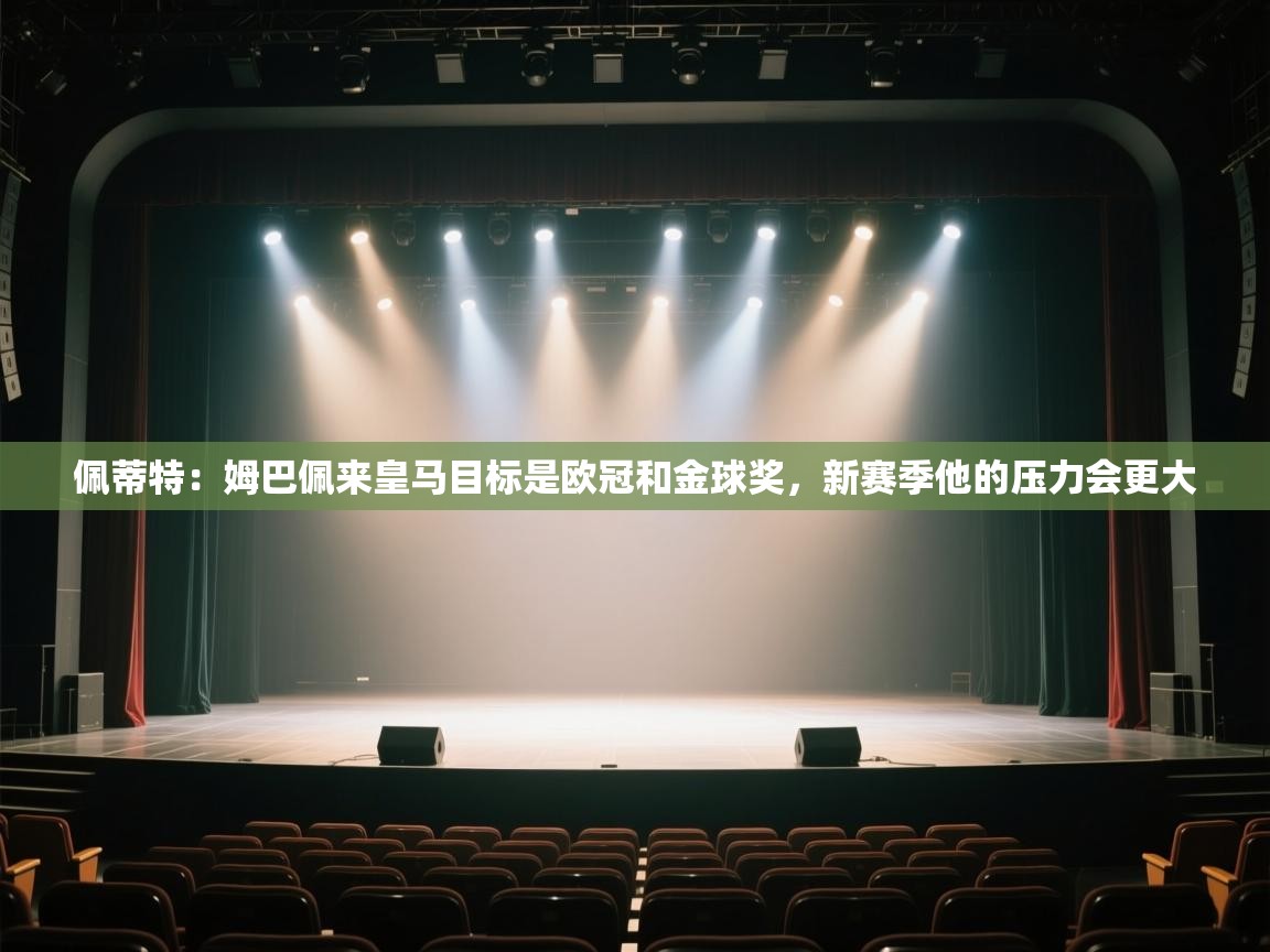 开云体育工单提交入口-佩蒂特:姆巴佩来皇马目标是欧冠和金球奖,新赛季他的压力会更大 第1张