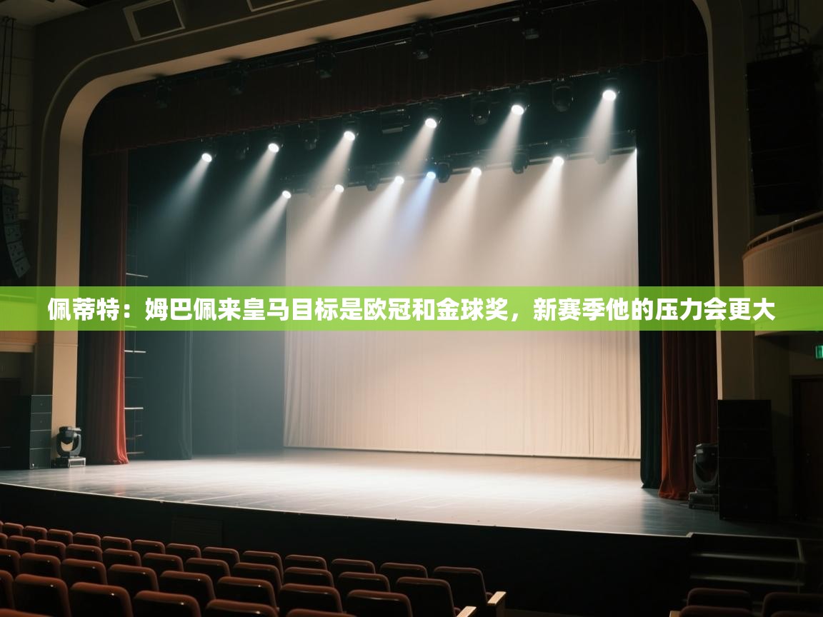 开云体育工单提交入口-佩蒂特:姆巴佩来皇马目标是欧冠和金球奖,新赛季他的压力会更大 第3张