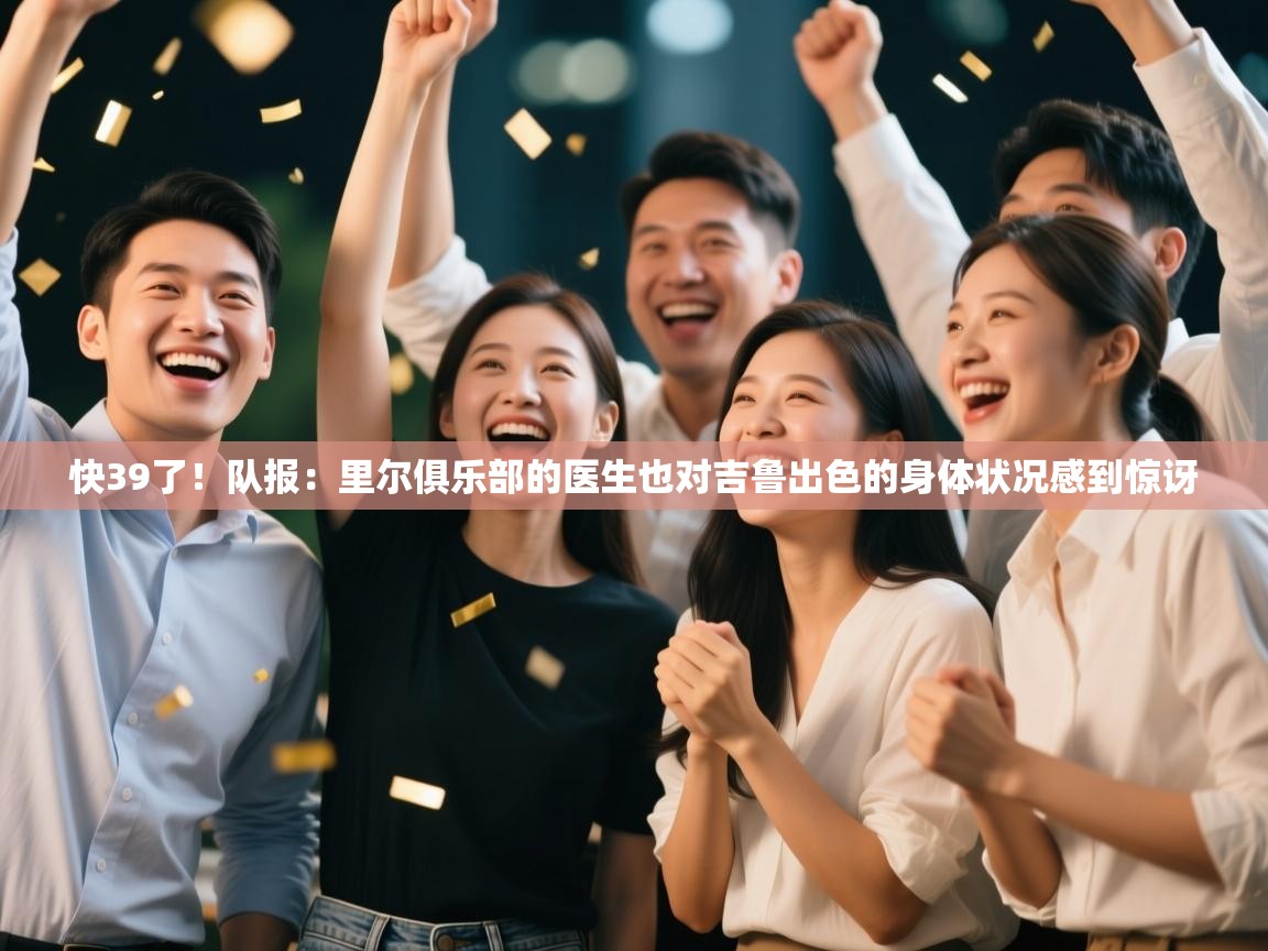 开云入口-快39了!队报:里尔俱乐部的医生也对吉鲁出色的身体状况感到惊讶 第2张