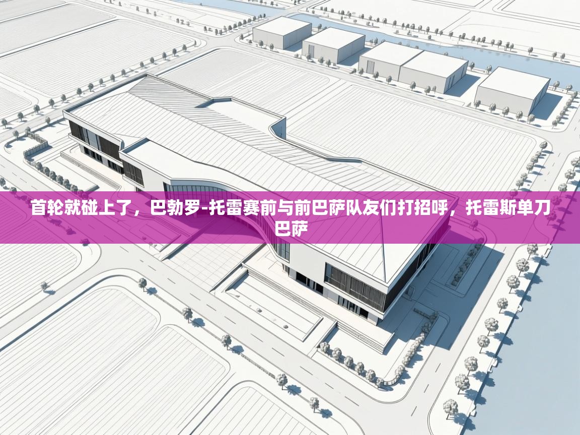 开云体育热门赛事直达-首轮就碰上了,巴勃罗-托雷赛前与前巴萨队友们打招呼,托雷斯单刀巴萨 第2张