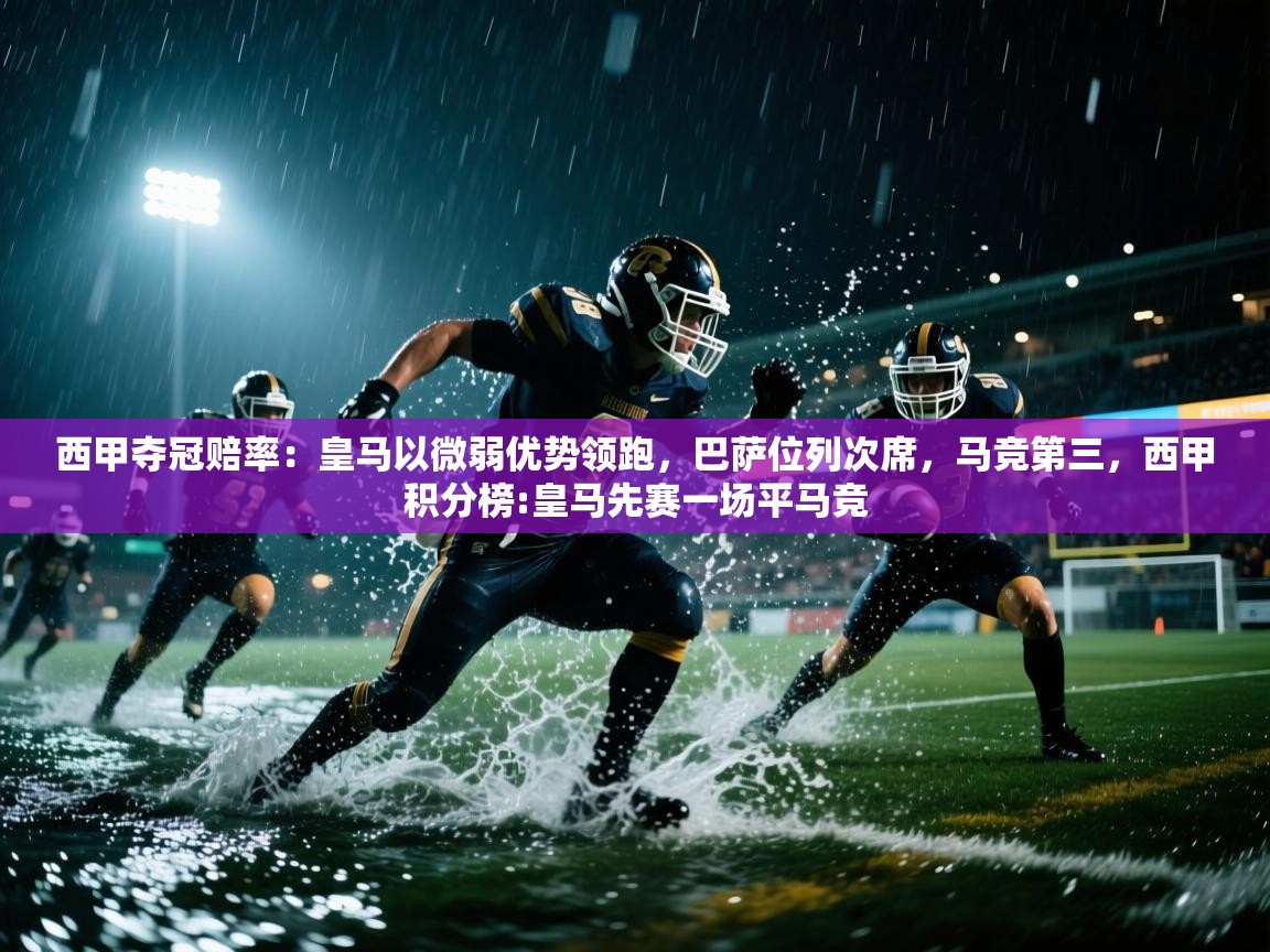 云开体育app网页版入口-西甲夺冠赔率：皇马以微弱优势领跑，巴萨位列次席，马竞第三，西甲积分榜:皇马先赛一场平马竞  第4张