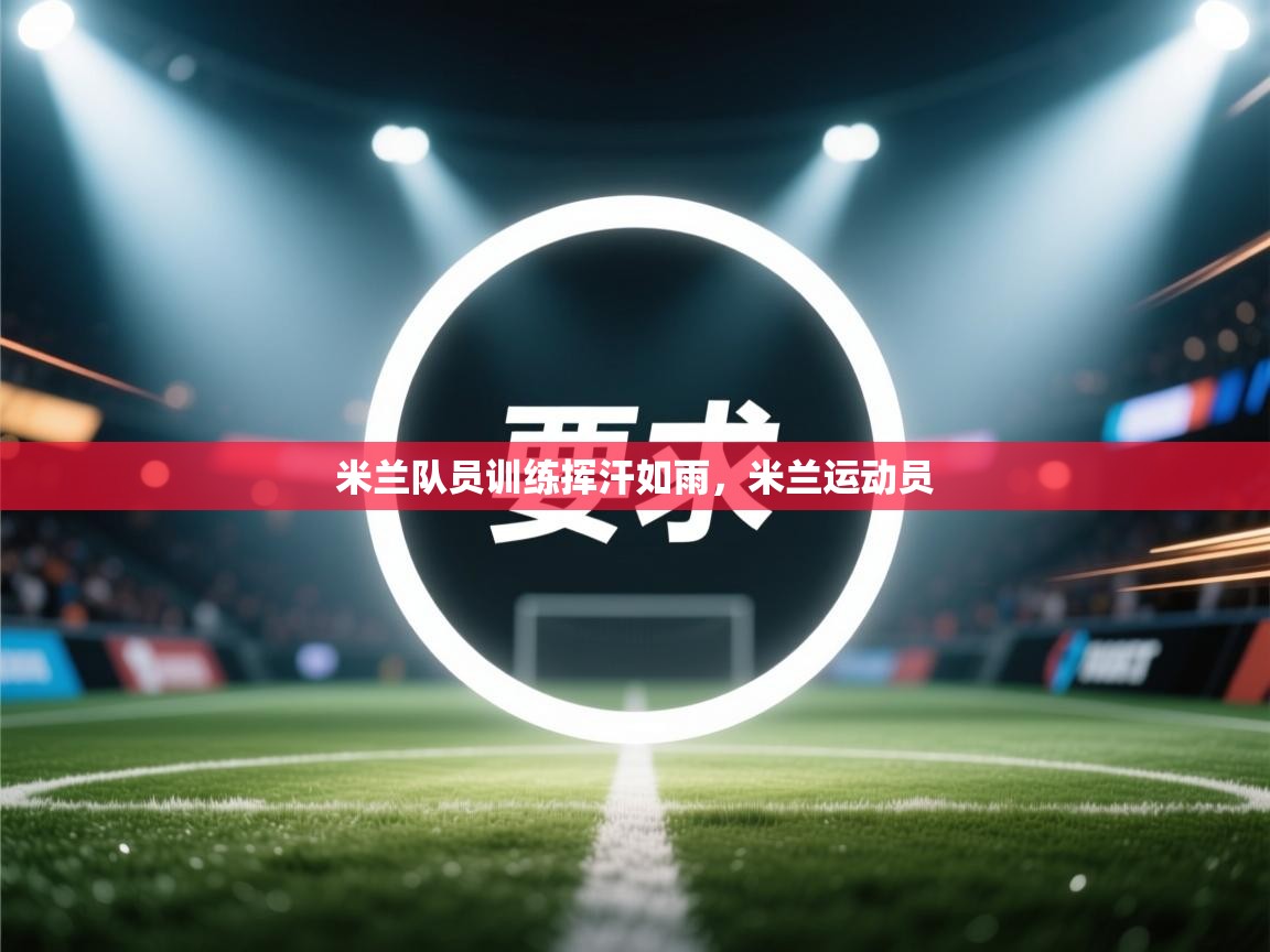 开云体育app网页版入口-米兰队员训练挥汗如雨，米兰运动员