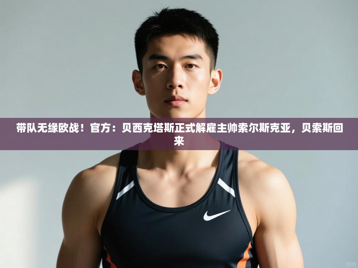 开云体育英文版入口-带队无缘欧战！官方：贝西克塔斯正式解雇主帅索尔斯克亚，贝索斯回来  第2张