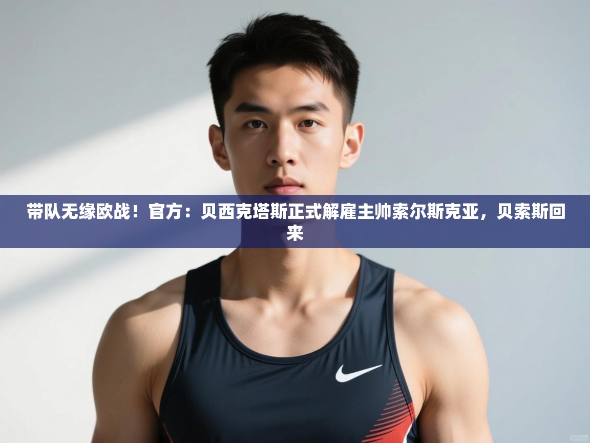 开云体育英文版入口-带队无缘欧战！官方：贝西克塔斯正式解雇主帅索尔斯克亚，贝索斯回来  第3张