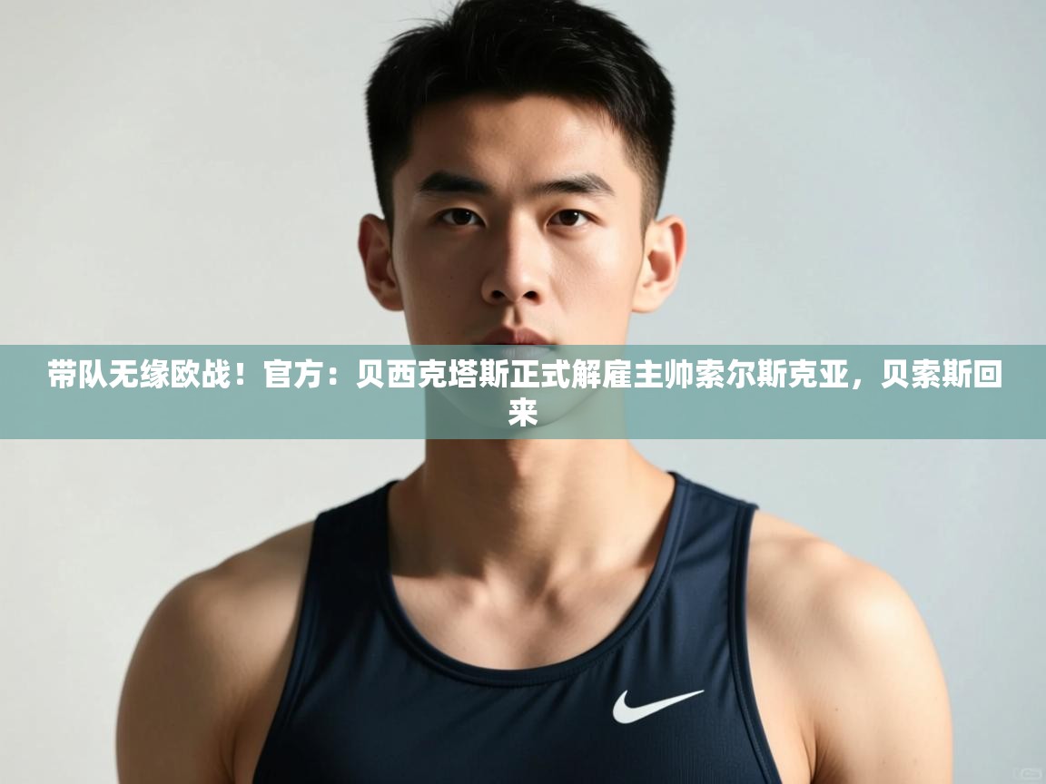 开云体育英文版入口-带队无缘欧战！官方：贝西克塔斯正式解雇主帅索尔斯克亚，贝索斯回来  第4张