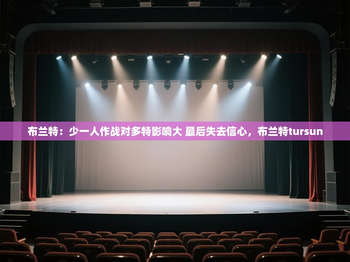 云开体育官网-布兰特：少一人作战对多特影响大 最后失去信心，布兰特tursun