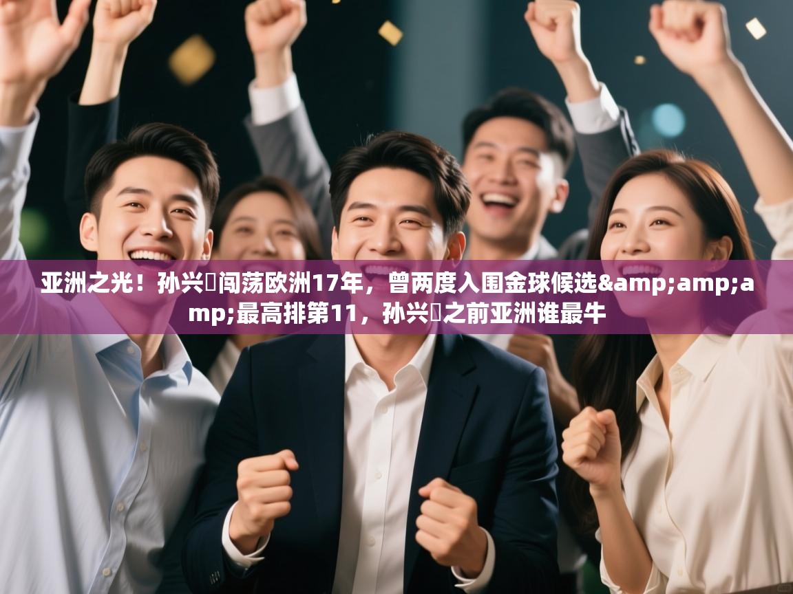 开云体育夜间模式开启-亚洲之光!孙兴慜闯荡欧洲17年,曾两度入围金球候选&最高排第11,孙兴慜之前亚洲谁最牛 第2张