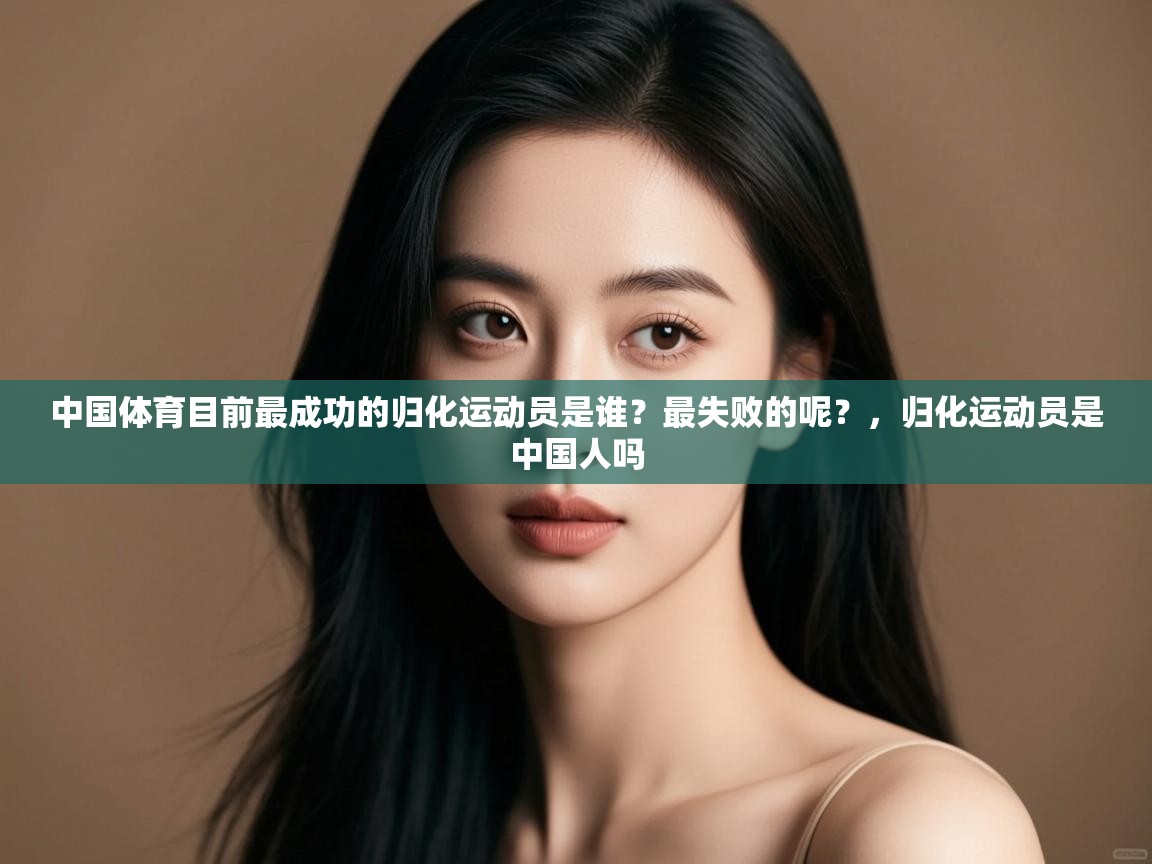 开云体育极速下载镜像-中国体育目前最成功的归化运动员是谁?最失败的呢?,归化运动员是中国人吗 第1张