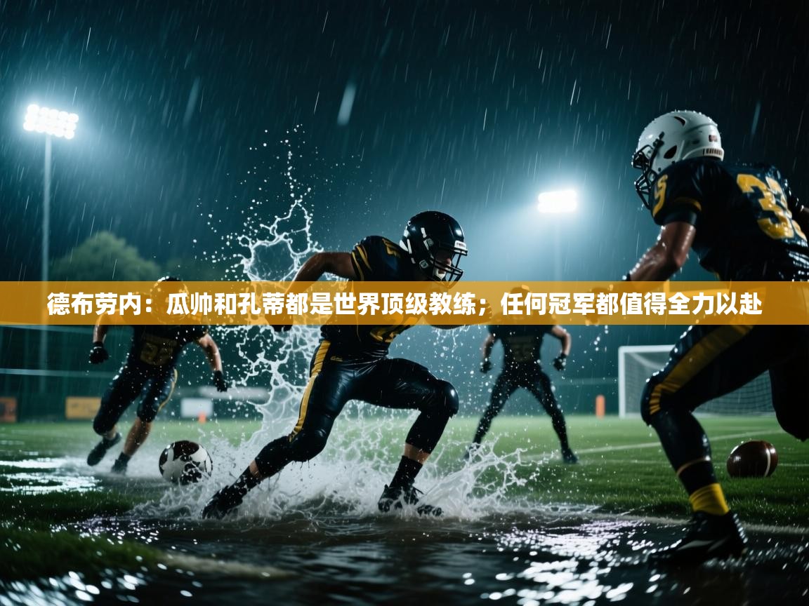 开云体育app下载-德布劳内：瓜帅和孔蒂都是世界顶级教练；任何冠军都值得全力以赴