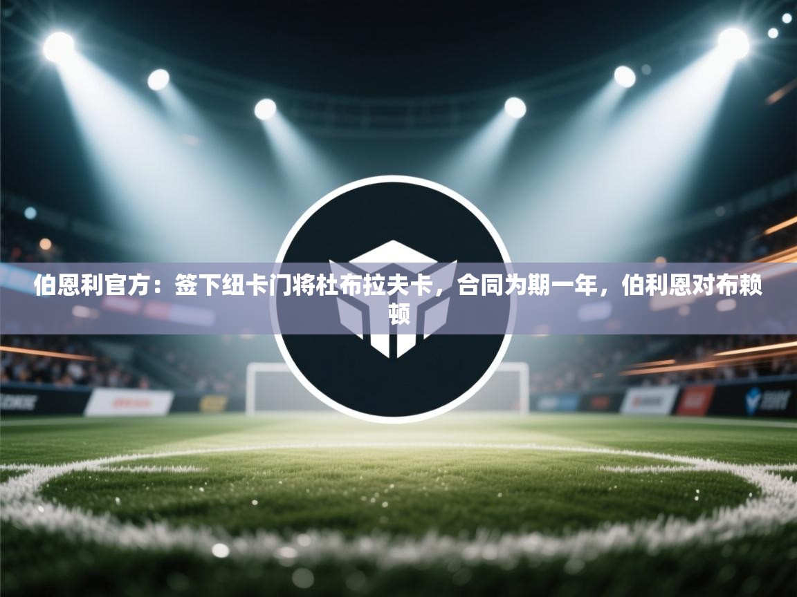 开云体育app下载地址-伯恩利官方：签下纽卡门将杜布拉夫卡，合同为期一年，伯利恩对布赖顿