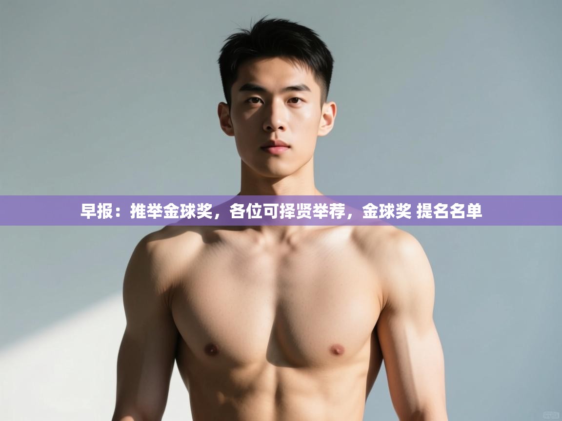 开云体育入口客服-早报：推举金球奖，各位可择贤举荐，金球奖 提名名单