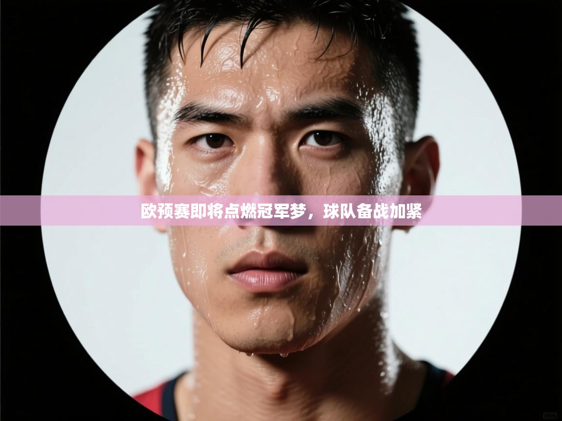 开云体育app评价-欧预赛即将点燃冠军梦，球队备战加紧  第3张