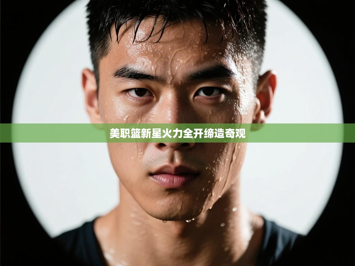 开云体育VIP权益说明-美职篮新星火力全开缔造奇观