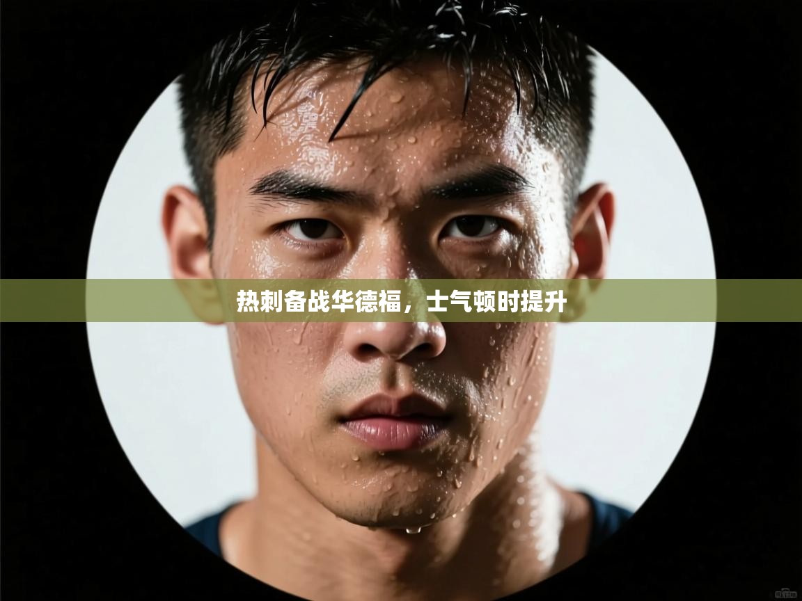 开云邀请码-热刺备战华德福，士气顿时提升