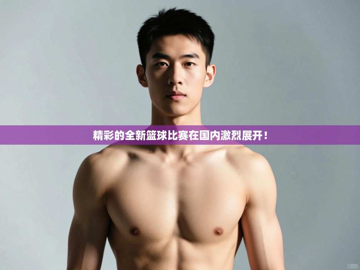 开云·体育kaiyun官方网站_kaiyun sports-精彩的全新篮球比赛在国内激烈展开！  第2张