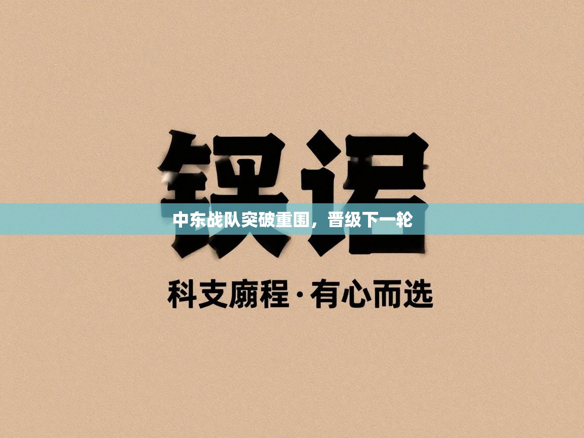 开云体育无法登录解决方案-中东战队突破重围，晋级下一轮  第2张