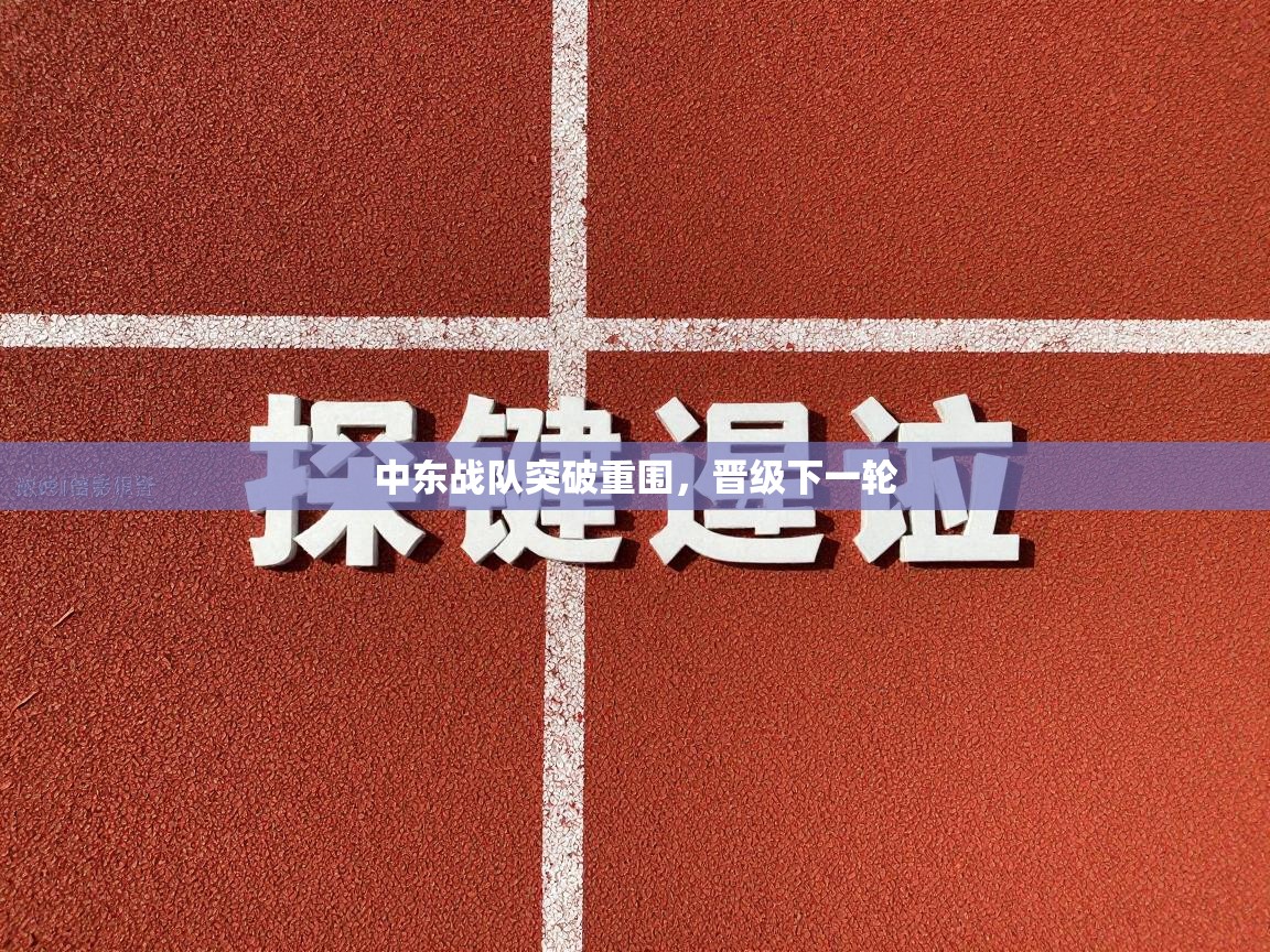 开云体育无法登录解决方案-中东战队突破重围，晋级下一轮  第4张