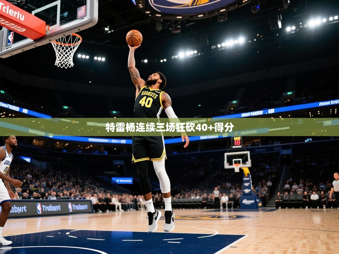 开云体育苹果版下载-特雷杨连续三场狂砍40+得分