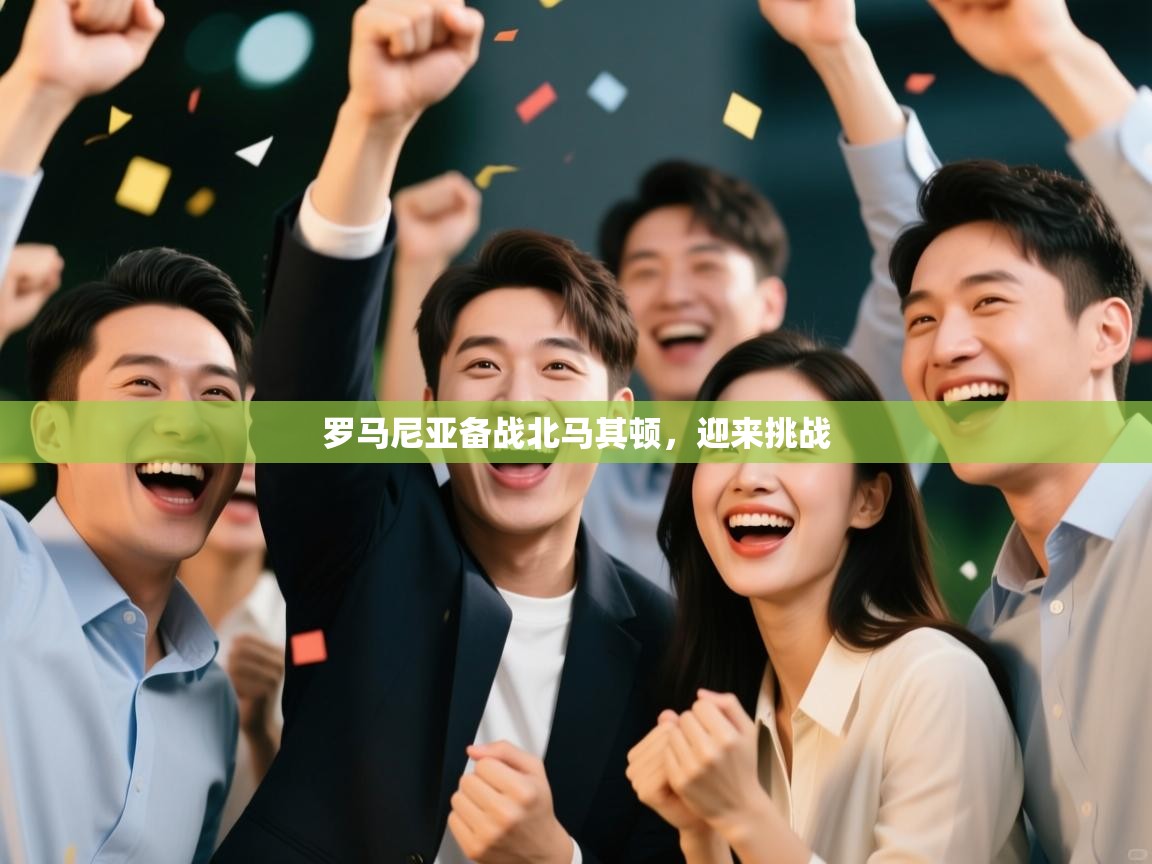 开云体育实名认证入口-罗马尼亚备战北马其顿，迎来挑战  第2张