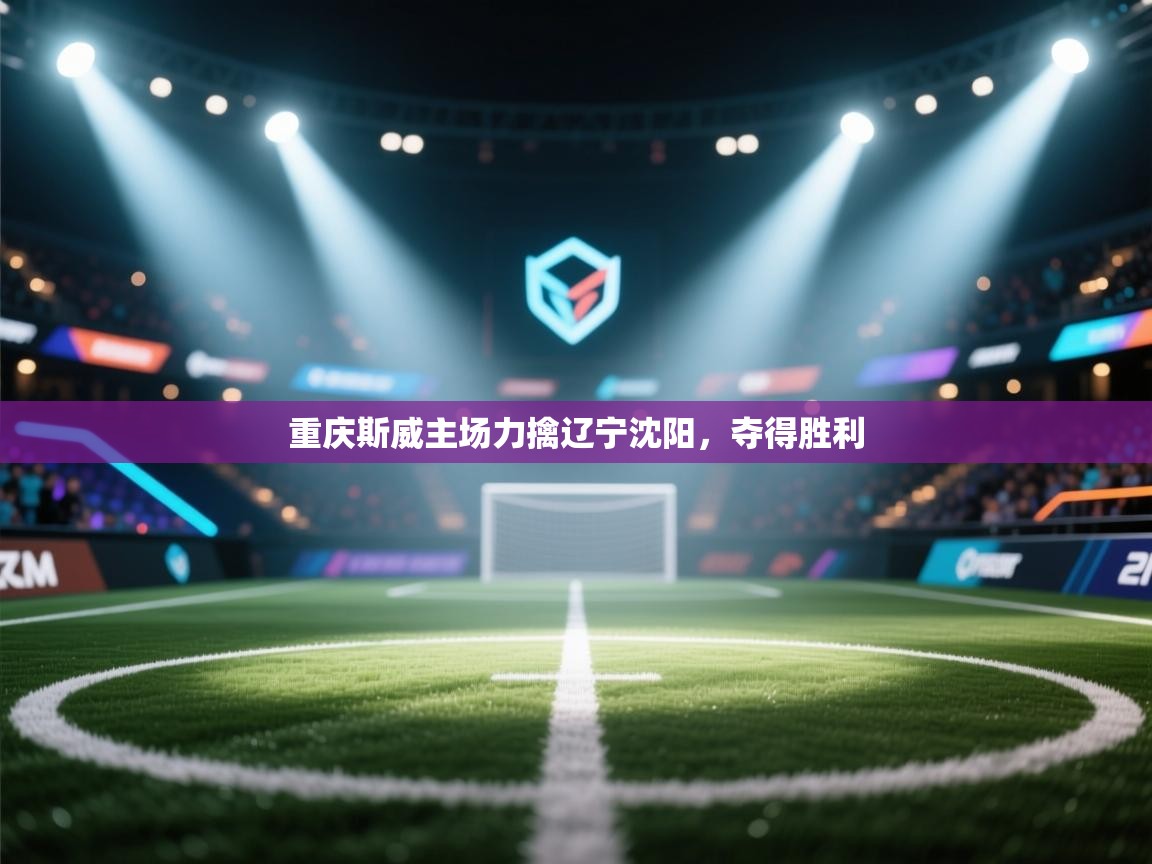 开云体育注册-重庆斯威主场力擒辽宁沈阳，夺得胜利  第3张