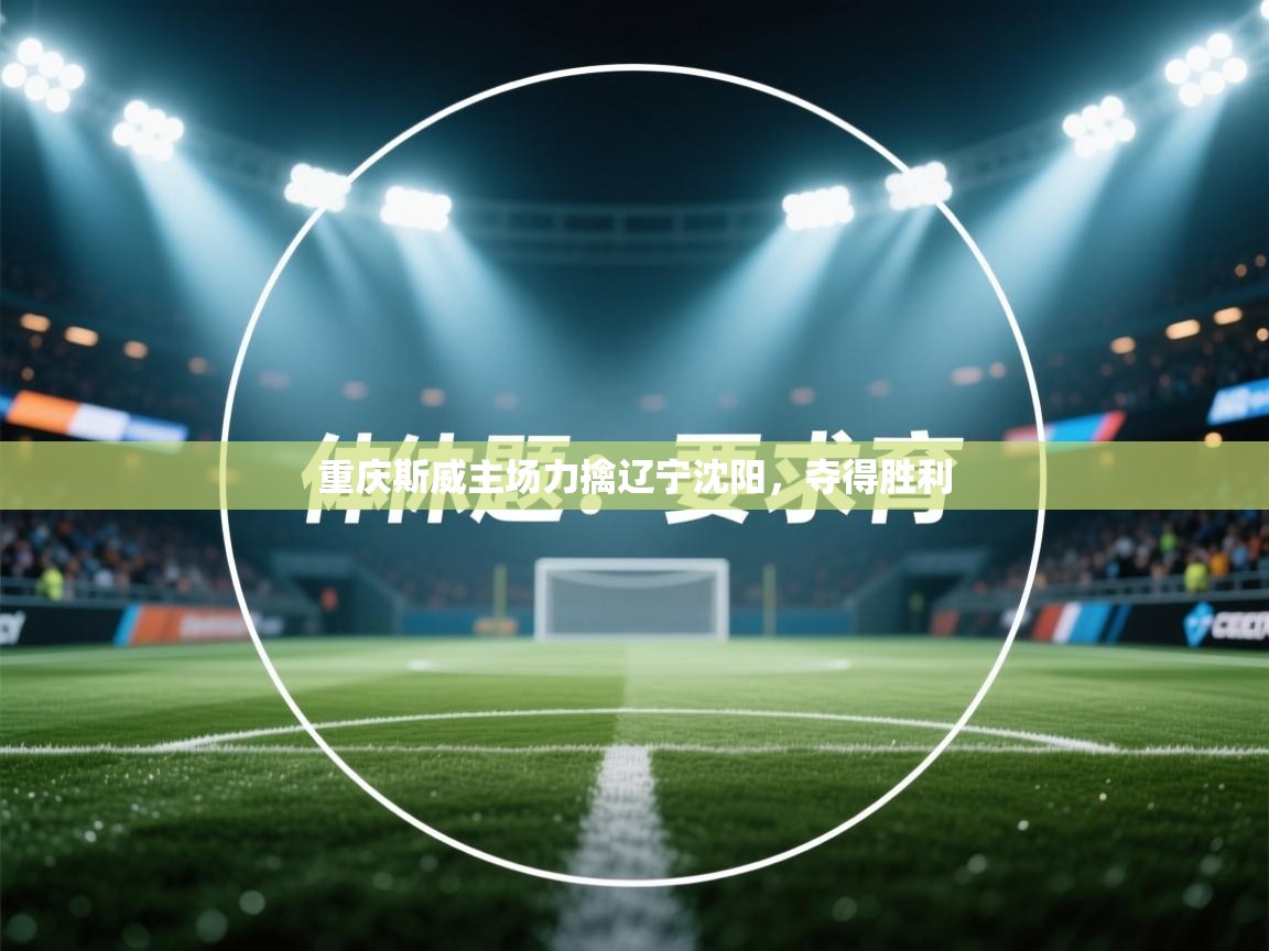 开云体育注册-重庆斯威主场力擒辽宁沈阳，夺得胜利  第4张