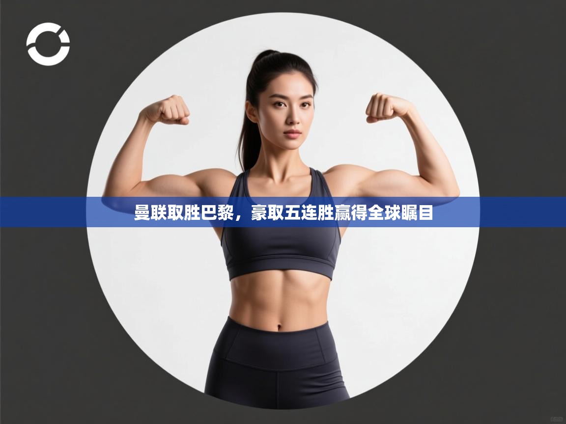 开云体育新人指引-曼联取胜巴黎，豪取五连胜赢得全球瞩目