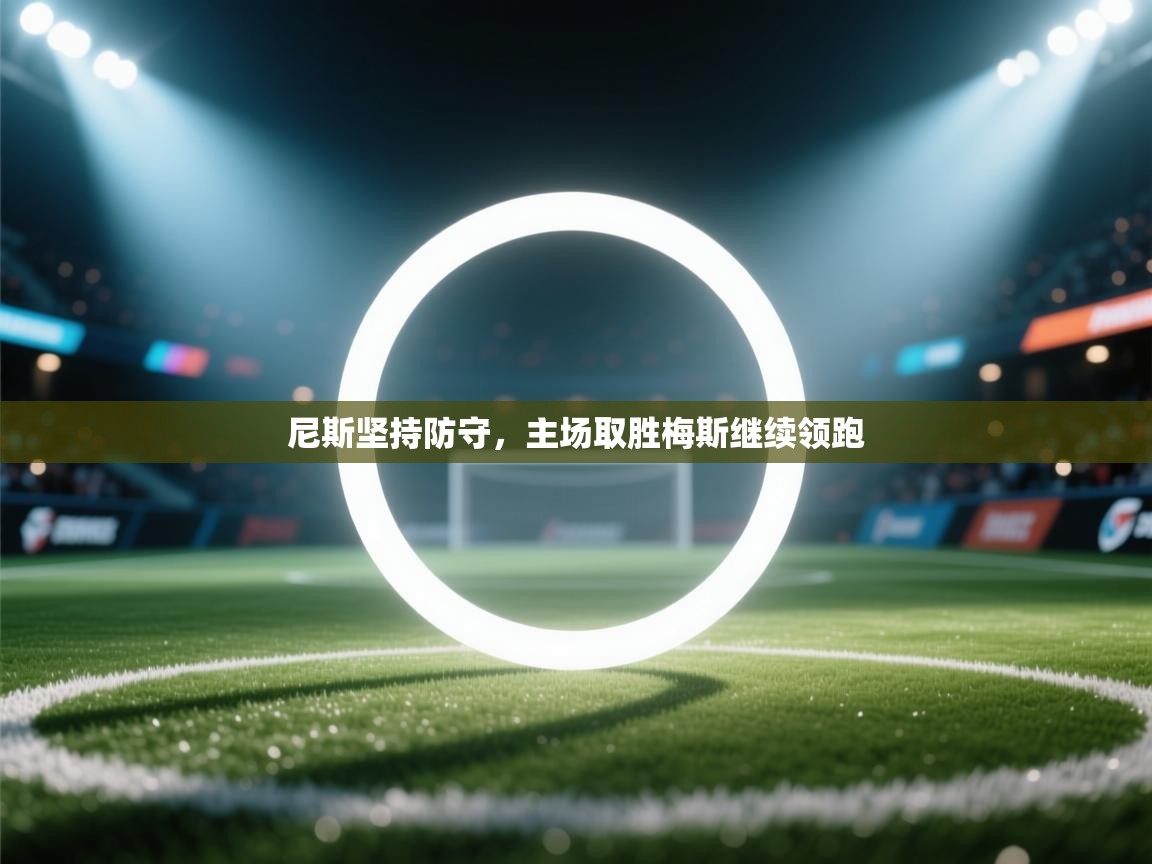 云开体育app登录入口-尼斯坚持防守,主场取胜梅斯继续领跑 第2张