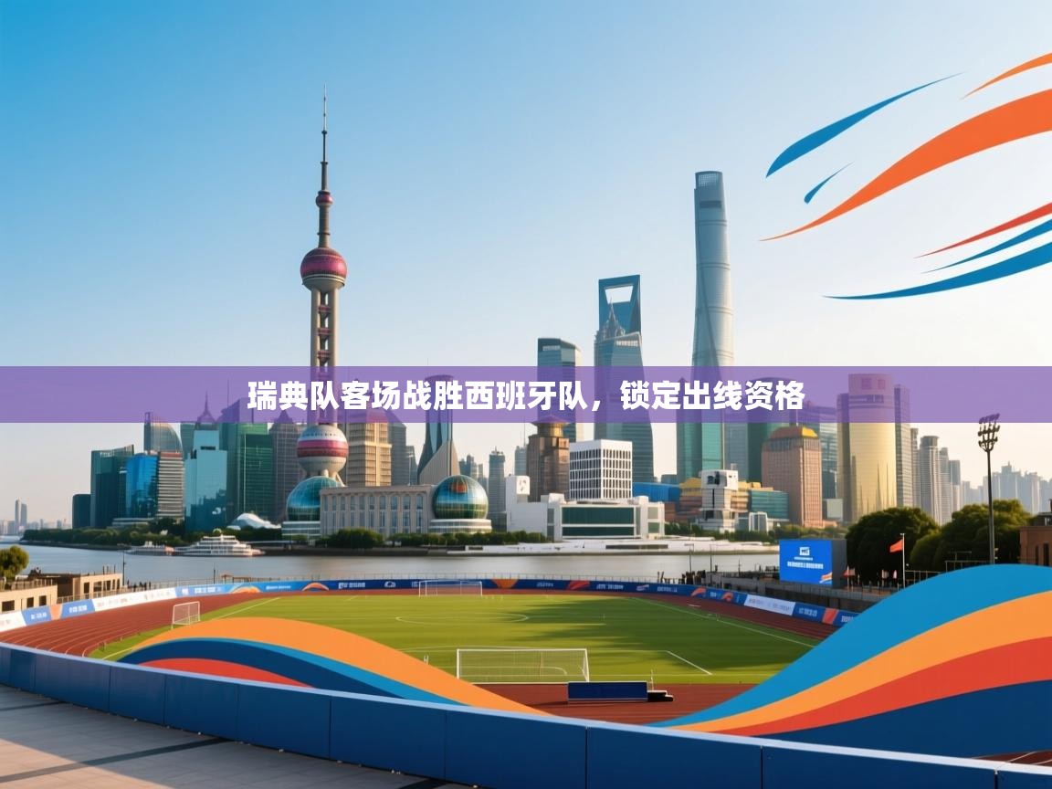 云开体育app官网入口-瑞典队客场战胜西班牙队,锁定出线资格 第2张