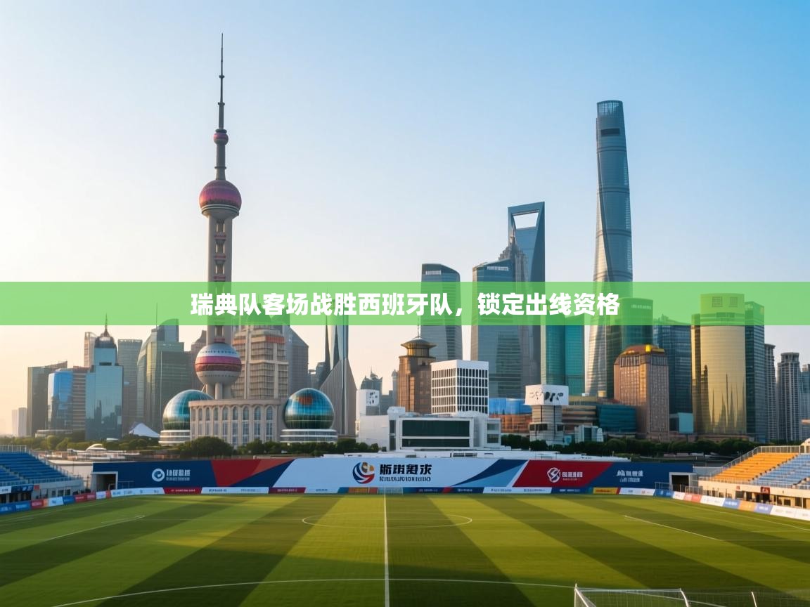 云开体育app官网入口-瑞典队客场战胜西班牙队,锁定出线资格 第1张