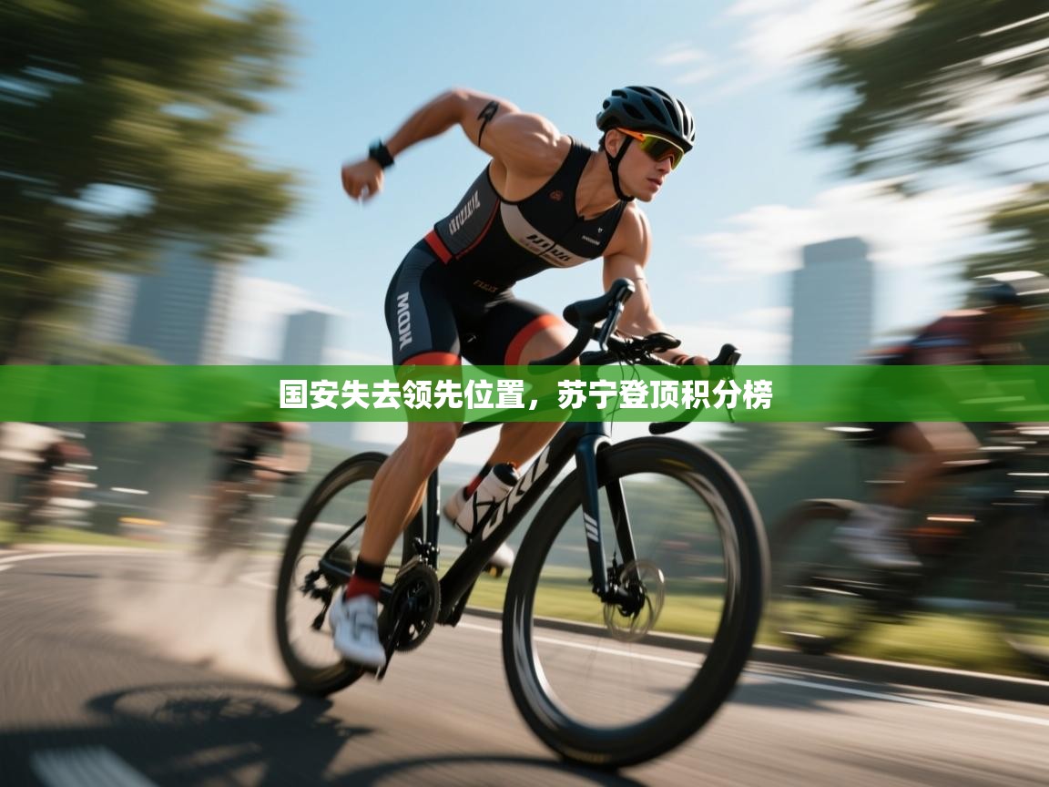 开云体育app官网入口网页版-国安失去领先位置，苏宁登顶积分榜  第3张