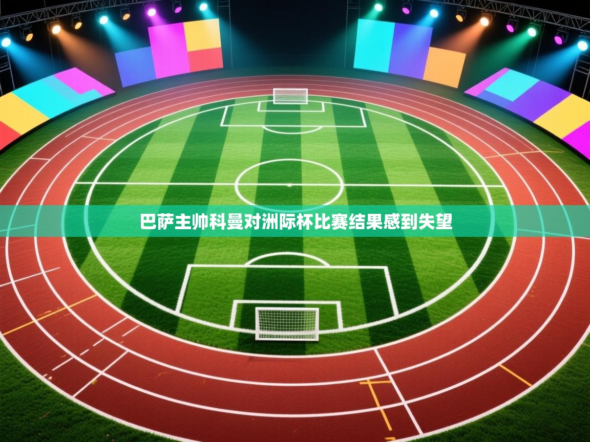 开云体育入口手机版-巴萨主帅科曼对洲际杯比赛结果感到失望  第2张