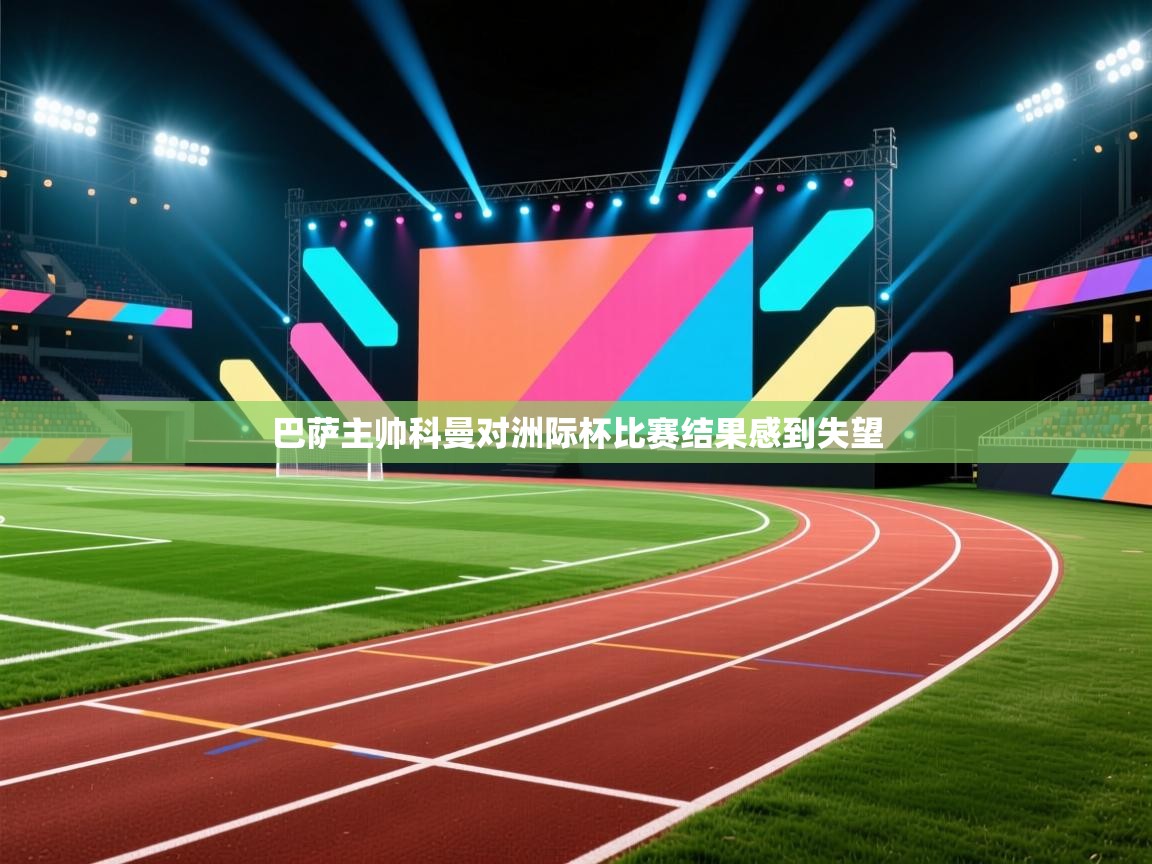 开云体育入口手机版-巴萨主帅科曼对洲际杯比赛结果感到失望  第3张