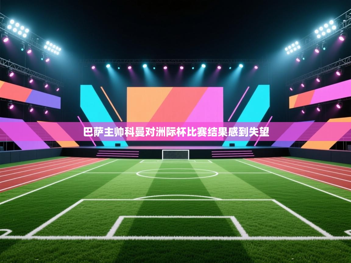 开云体育入口手机版-巴萨主帅科曼对洲际杯比赛结果感到失望  第4张