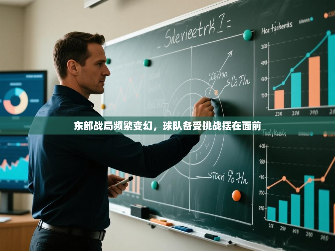 云开体育官网-东部战局频繁变幻,球队备受挑战摆在面前 第3张