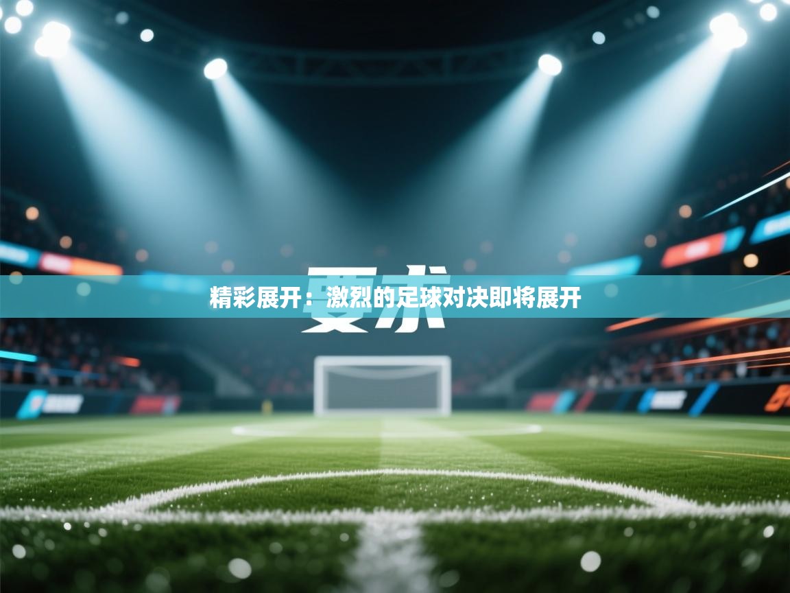 开云体育在线观看-精彩展开：激烈的足球对决即将展开
