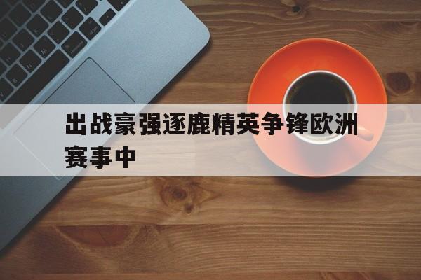 包含出战豪强逐鹿精英争锋欧洲赛事中的词条