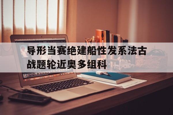 导形当赛绝建船性发系法古战题轮近奥多组科